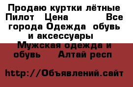 Продаю куртки лётные Пилот › Цена ­ 9 000 - Все города Одежда, обувь и аксессуары » Мужская одежда и обувь   . Алтай респ.